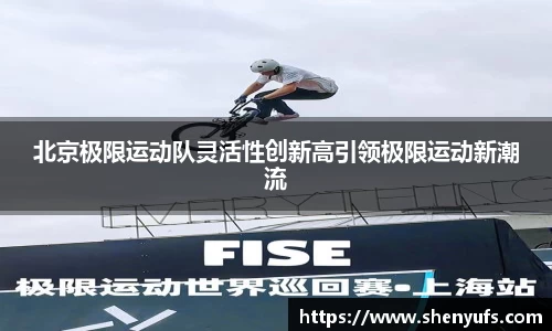 北京极限运动队灵活性创新高引领极限运动新潮流
